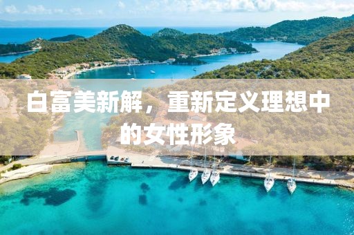 白富美新解，重新定义理想中的女性形象