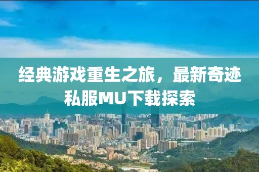 经典游戏重生之旅，最新奇迹私服MU下载探索