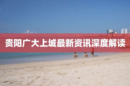 贵阳广大上城最新资讯深度解读