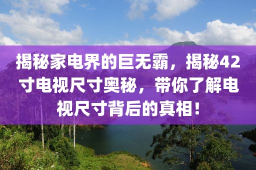 揭秘家电界的巨无霸，揭秘42寸电视尺寸奥秘，带你了解电视尺寸背后的真相！