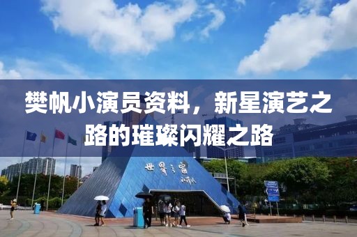 樊帆小演员资料，新星演艺之路的璀璨闪耀之路