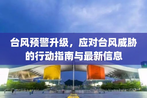 台风预警升级，应对台风威胁的行动指南与最新信息