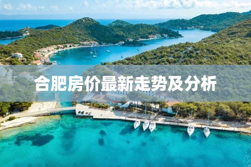 合肥房价最新走势及分析