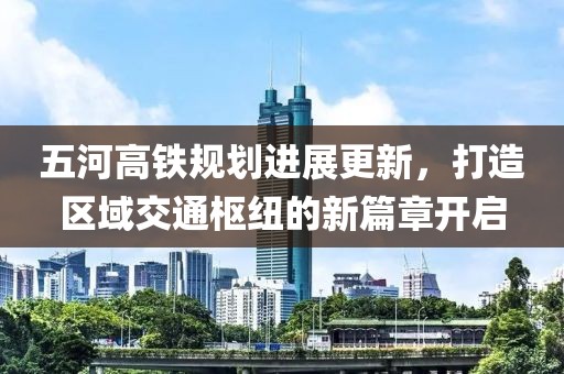五河高铁规划进展更新，打造区域交通枢纽的新篇章开启