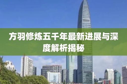 方羽修炼五千年最新进展与深度解析揭秘