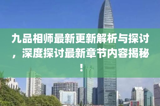 九品相师最新更新解析与探讨，深度探讨最新章节内容揭秘！