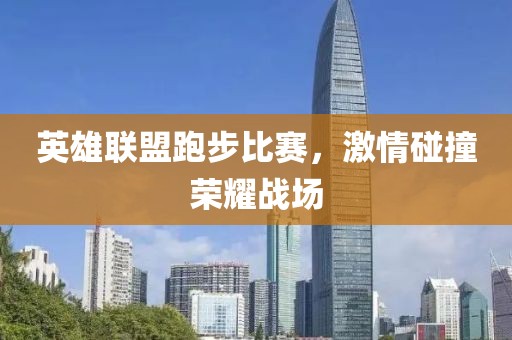 英雄联盟跑步比赛，激情碰撞荣耀战场