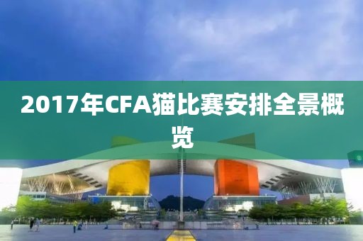 2017年CFA猫比赛安排全景概览