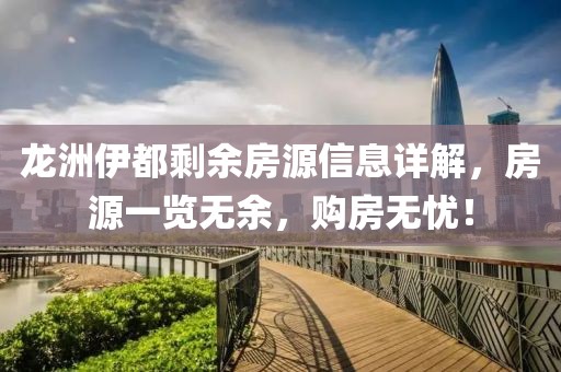 龙洲伊都剩余房源信息详解，房源一览无余，购房无忧！
