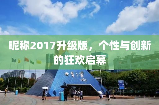 昵称2017升级版，个性与创新的狂欢启幕