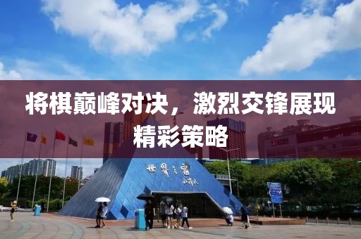将棋巅峰对决，激烈交锋展现精彩策略