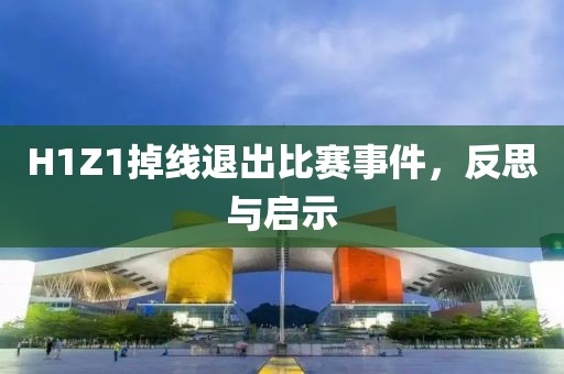 H1Z1掉线退出比赛事件，反思与启示