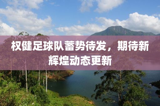 权健足球队蓄势待发，期待新辉煌动态更新