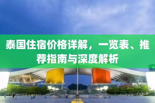 泰国住宿价格详解，一览表、推荐指南与深度解析