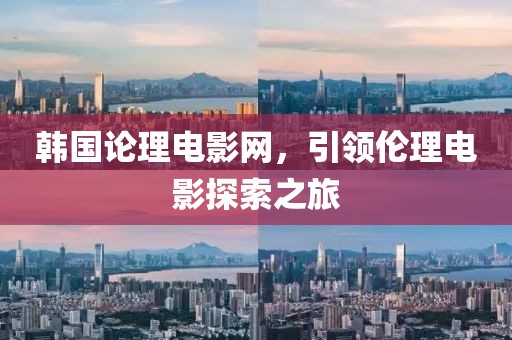 韩国论理电影网，引领伦理电影探索之旅