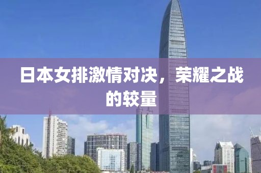 日本女排激情对决，荣耀之战的较量