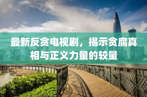 最新反贪电视剧，揭示贪腐真相与正义力量的较量