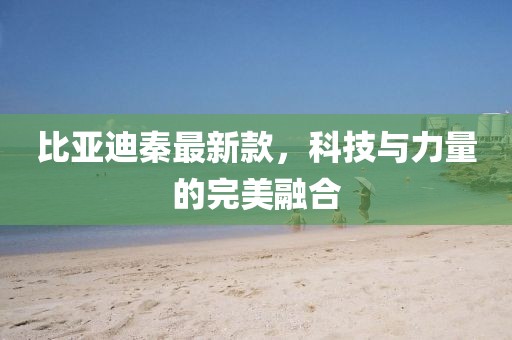 比亚迪秦最新款，科技与力量的完美融合