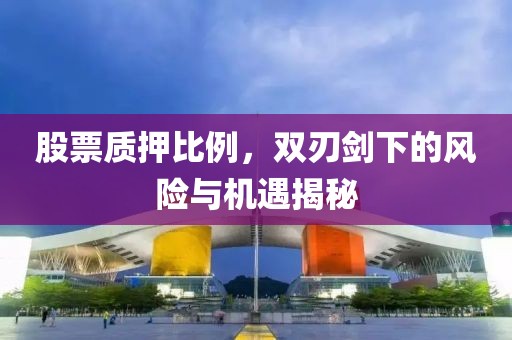 股票质押比例，双刃剑下的风险与机遇揭秘