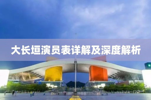 大长垣演员表详解及深度解析