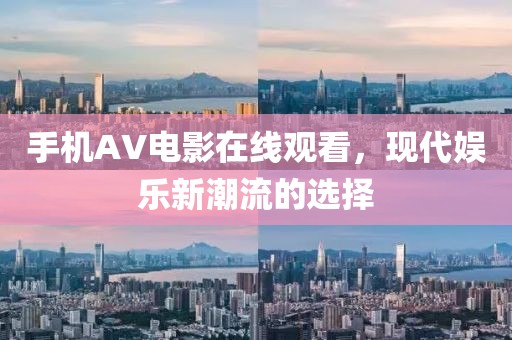 手机AV电影在线观看，现代娱乐新潮流的选择