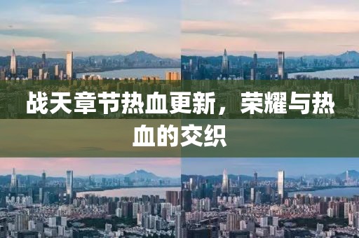 战天章节热血更新，荣耀与热血的交织