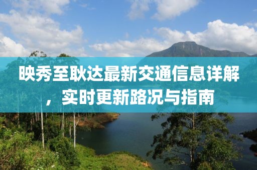 映秀至耿达最新交通信息详解，实时更新路况与指南