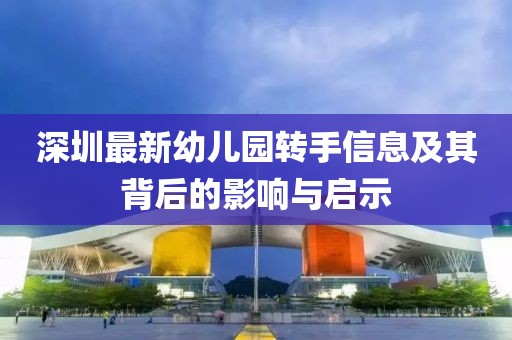 深圳最新幼儿园转手信息及其背后的影响与启示