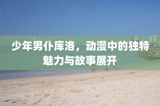 少年男仆库洛，动漫中的独特魅力与故事展开