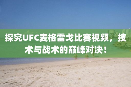 探究UFC麦格雷戈比赛视频，技术与战术的巅峰对决！
