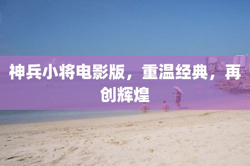 神兵小将电影版，重温经典，再创辉煌