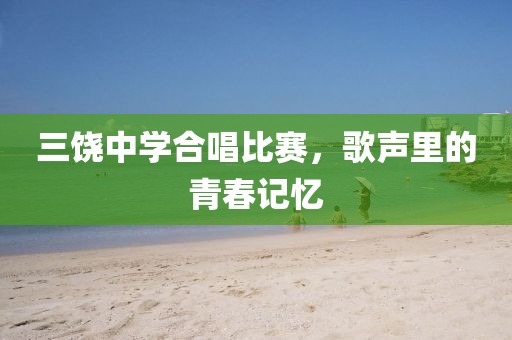 三饶中学合唱比赛，歌声里的青春记忆
