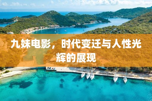 九妹电影，时代变迁与人性光辉的展现