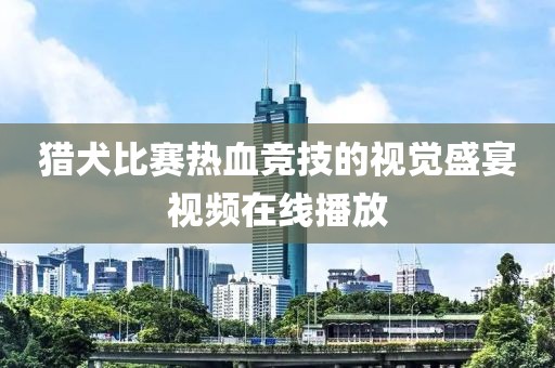 猎犬比赛热血竞技的视觉盛宴视频在线播放