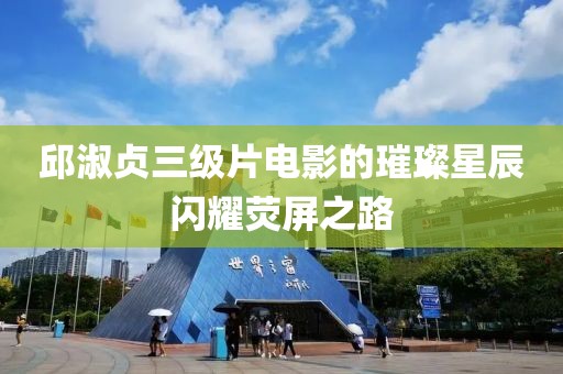 邱淑贞三级片电影的璀璨星辰闪耀荧屏之路