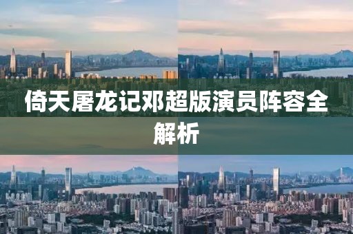 倚天屠龙记邓超版演员阵容全解析