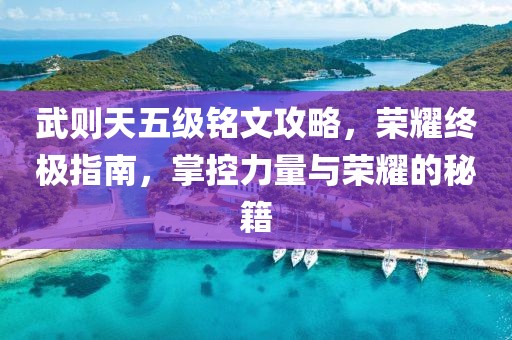 武则天五级铭文攻略，荣耀终极指南，掌控力量与荣耀的秘籍