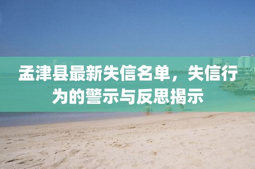 孟津县最新失信名单，失信行为的警示与反思揭示
