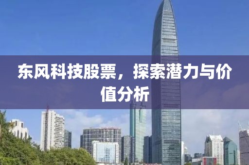 东风科技股票，探索潜力与价值分析
