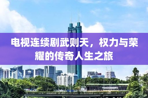 电视连续剧武则天，权力与荣耀的传奇人生之旅
