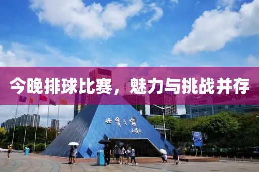 今晚排球比赛，魅力与挑战并存