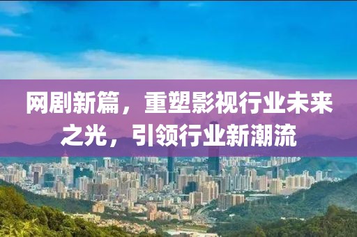 网剧新篇，重塑影视行业未来之光，引领行业新潮流