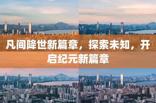 凡间降世新篇章，探索未知，开启纪元新篇章
