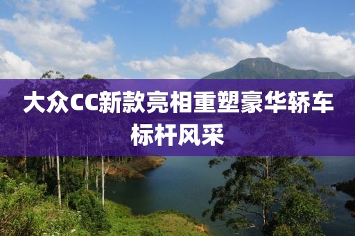 大众CC新款亮相重塑豪华轿车标杆风采