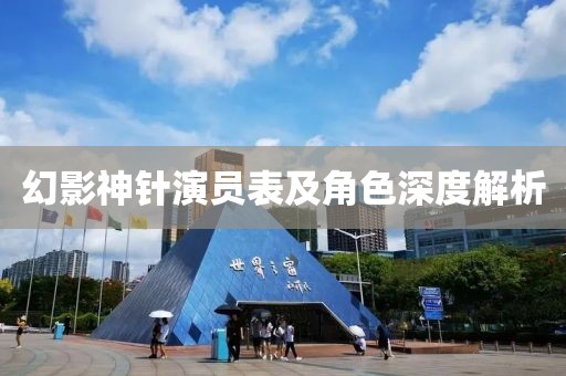 幻影神针演员表及角色深度解析