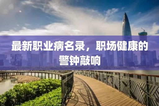 最新职业病名录，职场健康的警钟敲响