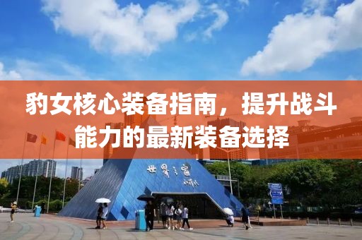 豹女核心装备指南，提升战斗能力的最新装备选择