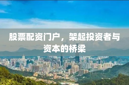 股票配资门户，架起投资者与资本的桥梁