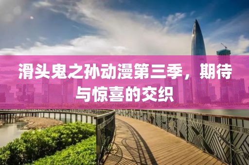 滑头鬼之孙动漫第三季，期待与惊喜的交织