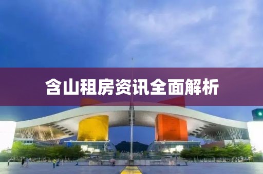 含山租房资讯全面解析